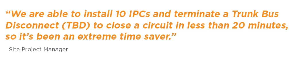 「10 個の IPC の取り付けとトランク バス ディスコネクト (TBD) による回路の終端処理にかかった時間は 20 分足らずで、驚くほど時間を節約できました。」